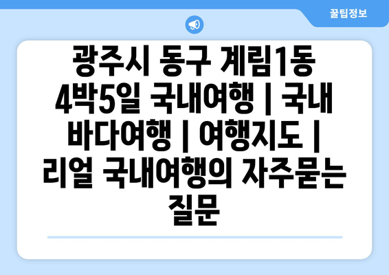 광주시 동구 계림1동 4박5일 국내여행 | 국내 바다여행 | 여행지도 | 리얼 국내여행