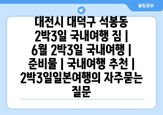 대전시 대덕구 석봉동 2박3일 국내여행 짐 | 6월 2박3일 국내여행 | 준비물 | 국내여행 추천 | 2박3일일본여행