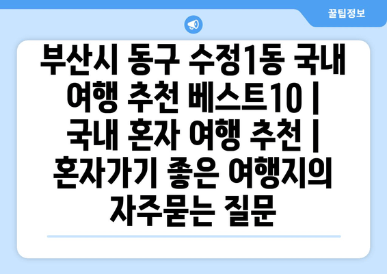 부산시 동구 수정1동 국내 여행 추천 베스트10 | 국내 혼자 여행 추천 | 혼자가기 좋은 여행지