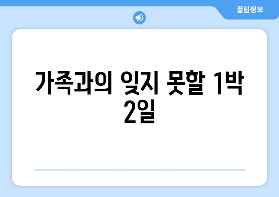 가족과의 잊지 못할 1박 2일