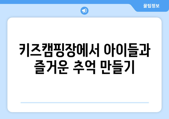 키즈캠핑장에서 아이들과 즐거운 추억 만들기