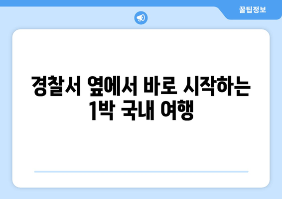 경찰서 옆에서 바로 시작하는 1박 국내 여행