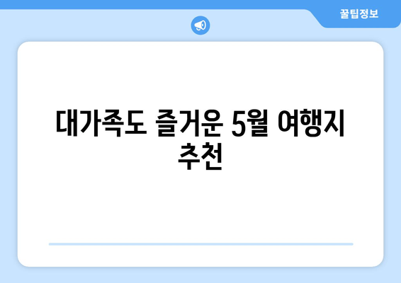 대가족도 즐거운 5월 여행지 추천