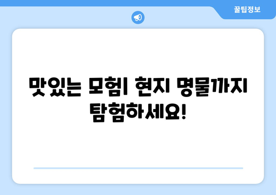 맛있는 모험| 현지 명물까지 탐험하세요!