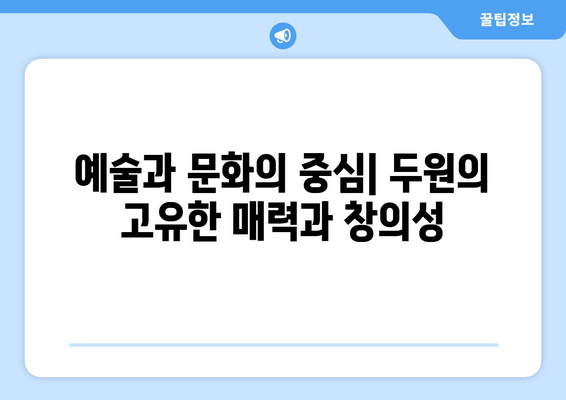 예술과 문화의 중심| 두원의 고유한 매력과 창의성