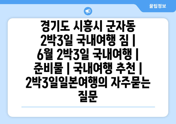 경기도 시흥시 군자동 2박3일 국내여행 짐 | 6월 2박3일 국내여행 | 준비물 | 국내여행 추천 | 2박3일일본여행