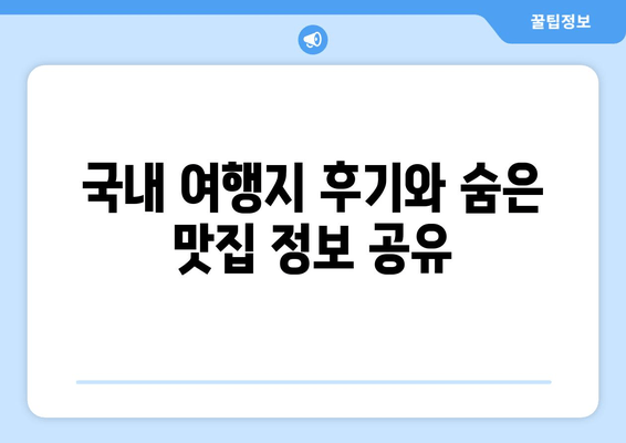 국내 여행지 후기와 숨은 맛집 정보 공유