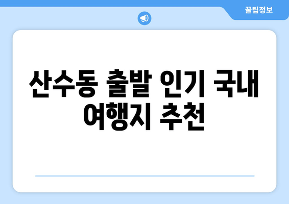 산수동 출발 인기 국내 여행지 추천