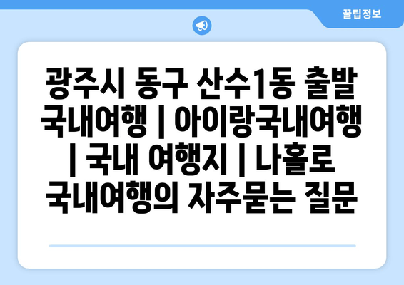 광주시 동구 산수1동 출발 국내여행 | 아이랑국내여행 | 국내 여행지 | 나홀로 국내여행