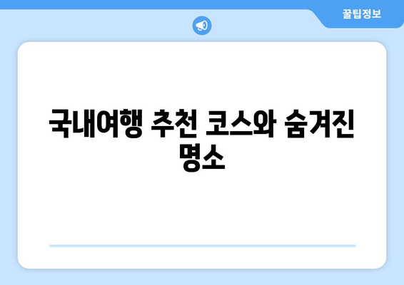 국내여행 추천 코스와 숨겨진 명소