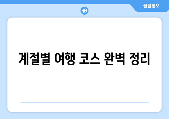 계절별 여행 코스 완벽 정리