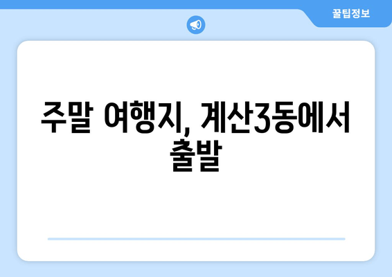 주말 여행지, 계산3동에서 출발