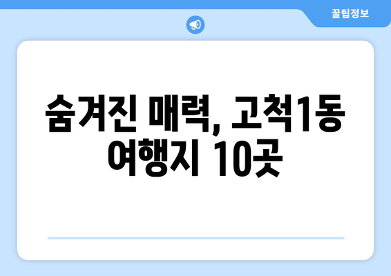 숨겨진 매력, 고척1동 여행지 10곳