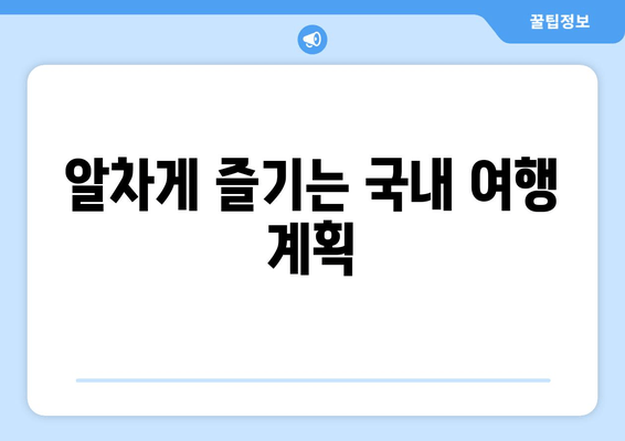 알차게 즐기는 국내 여행 계획