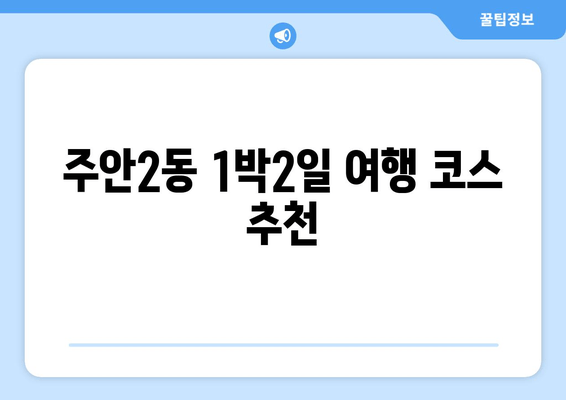 주안2동 1박2일 여행 코스 추천