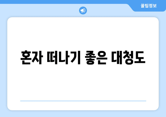 혼자 떠나기 좋은 대청도