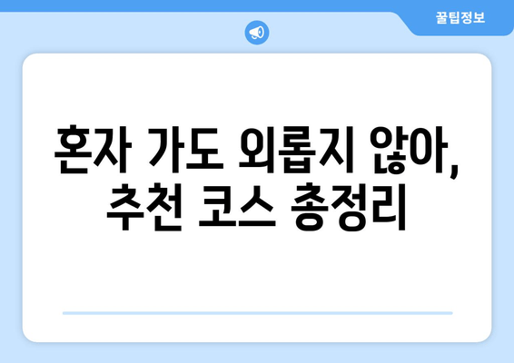 혼자 가도 외롭지 않아, 추천 코스 총정리