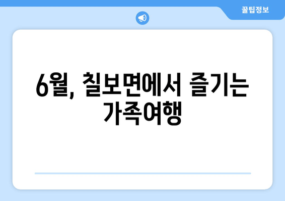 6월, 칠보면에서 즐기는 가족여행