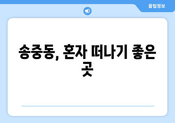 송중동, 혼자 떠나기 좋은 곳