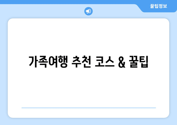 가족여행 추천 코스 & 꿀팁