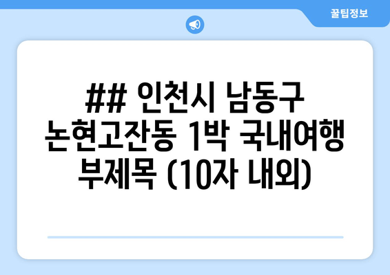 ## 인천시 남동구 논현고잔동 1박 국내여행 부제목 (10자 내외)