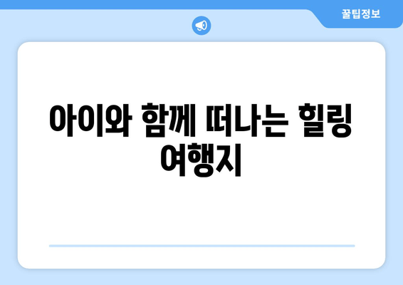 아이와 함께 떠나는 힐링 여행지