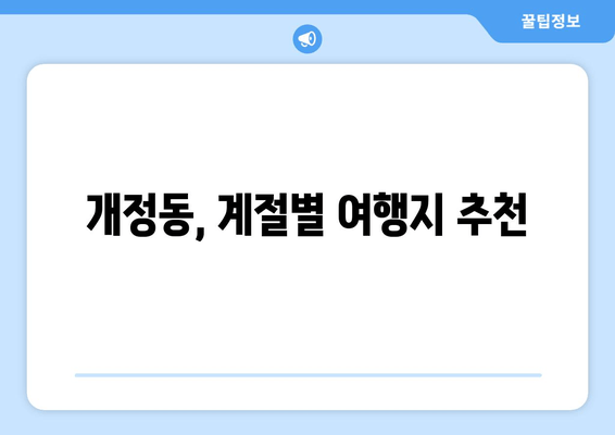 개정동, 계절별 여행지 추천