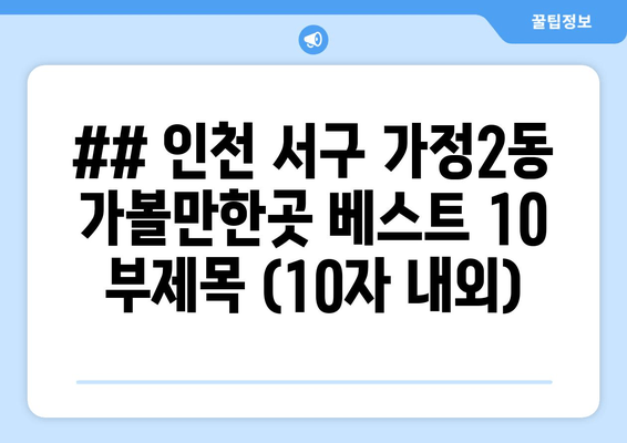 ## 인천 서구 가정2동 가볼만한곳 베스트 10 부제목 (10자 내외)