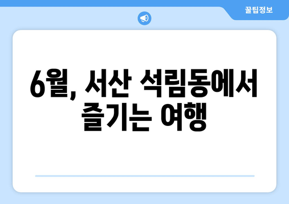 6월, 서산 석림동에서 즐기는 여행