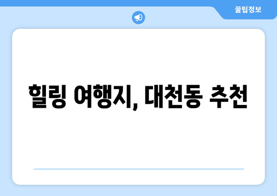 힐링 여행지, 대천동 추천