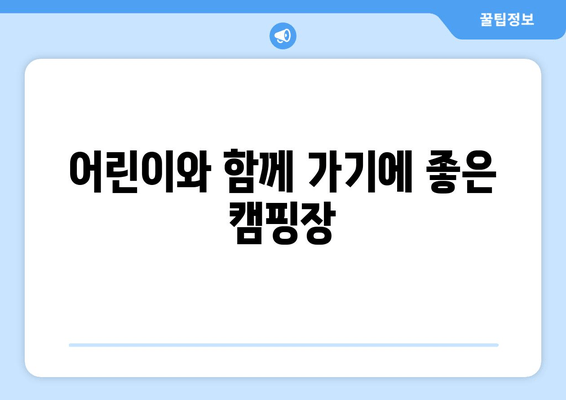 어린이와 함께 가기에 좋은 캠핑장