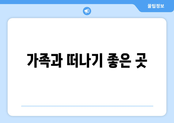 가족과 떠나기 좋은 곳