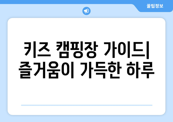 키즈 캠핑장 가이드| 즐거움이 가득한 하루