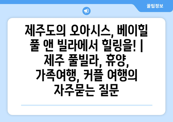 제주도의 오아시스, 베이힐 풀 앤 빌라에서 힐링을! | 제주 풀빌라, 휴양, 가족여행, 커플 여행