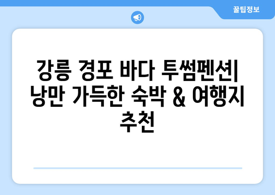 강릉 경포 바다 투썸펜션| 낭만 가득한 숙박 & 여행지 추천 | 강릉 여행, 펜션 추천, 바다 전망, 커플 여행