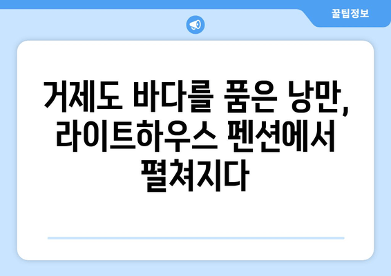 거제도 라이트하우스 펜션| 장엄한 바다 전망과 낭만을 만끽하세요 | 거제도, 펜션, 바다 전망, 숙소 추천, 여행