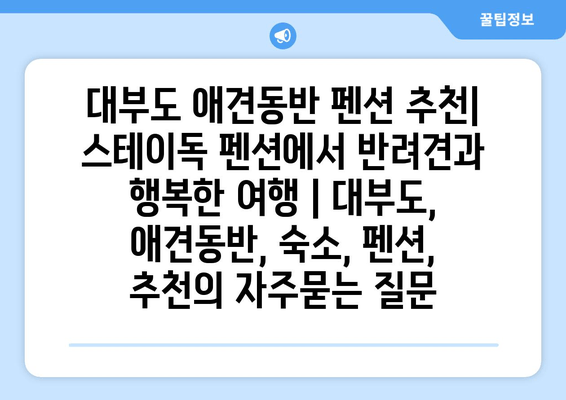 대부도 애견동반 펜션 추천| 스테이독 펜션에서 반려견과 행복한 여행 | 대부도, 애견동반, 숙소, 펜션, 추천