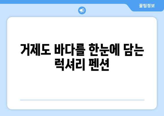 거제도 와우펜션| 멋진 휴식을 위한 완벽한 선택 | 거제도 펜션 추천, 가족 여행, 커플 여행, 바다 전망, 럭셔리 펜션