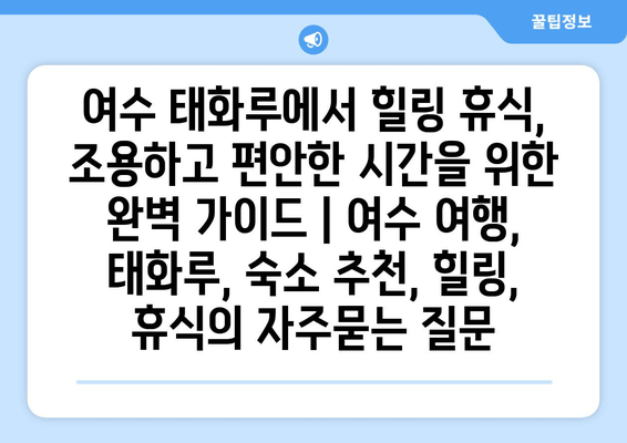 여수 태화루에서 힐링 휴식, 조용하고 편안한 시간을 위한 완벽 가이드 | 여수 여행, 태화루, 숙소 추천, 힐링, 휴식