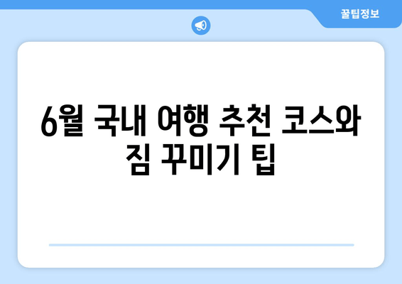 6월 국내 여행 추천 코스와 짐 꾸미기 팁