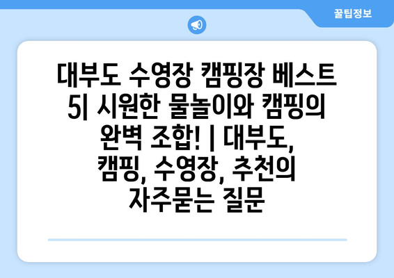 대부도 수영장 캠핑장 베스트 5| 시원한 물놀이와 캠핑의 완벽 조합! | 대부도, 캠핑, 수영장, 추천