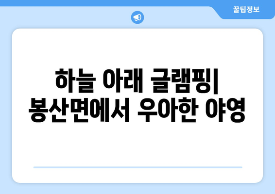 하늘 아래 글램핑| 봉산면에서 우아한 야영