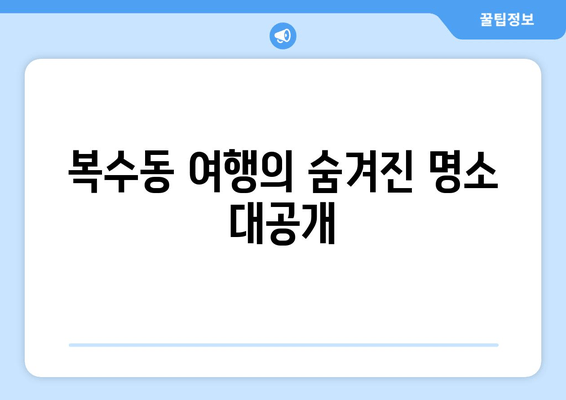 복수동 여행의 숨겨진 명소 대공개