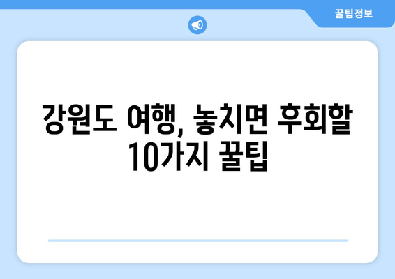 강원도 여행 버킷리스트| 놓치면 후회할 10가지 꿀팁 | 강원도, 여행, 추천, 가볼만한곳, 팁