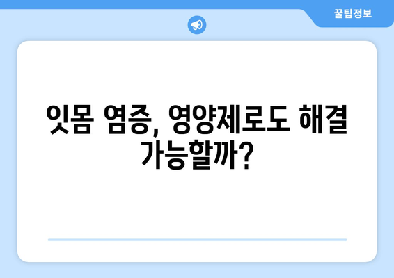 잇몸 염증, 약 대신 영양제로 완화할 수 있을까? | 잇몸 건강, 영양제 추천, 잇몸 염증 증상 완화