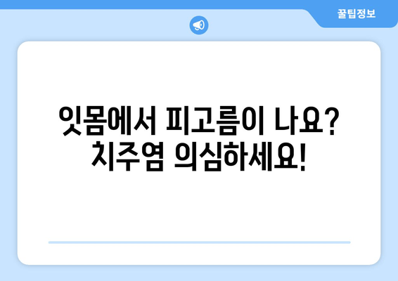 잇몸 피고름과 피| 걱정되는 증상, 원인과 해결책 | 잇몸 질환, 치주염, 치료 방법, 예방