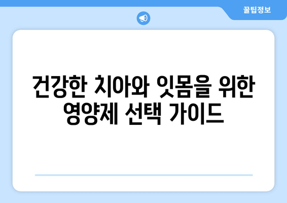 치아와 잇몸 건강 지키는 최고의 영양제 & 관리법| 건강한 미소를 위한 완벽 가이드 | 치아 건강, 잇몸 건강, 영양제, 관리법, 팁