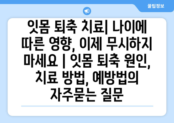 잇몸 퇴축 치료| 나이에 따른 영향, 이제 무시하지 마세요 | 잇몸 퇴축 원인, 치료 방법, 예방법