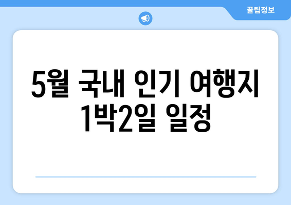 5월 국내 인기 여행지 1박2일 일정