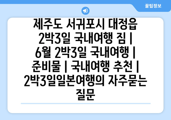 제주도 서귀포시 대정읍 2박3일 국내여행 짐 | 6월 2박3일 국내여행 | 준비물 | 국내여행 추천 | 2박3일일본여행